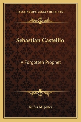 Sebastian Castellio: A Forgotten Prophet by Jones, Rufus M.