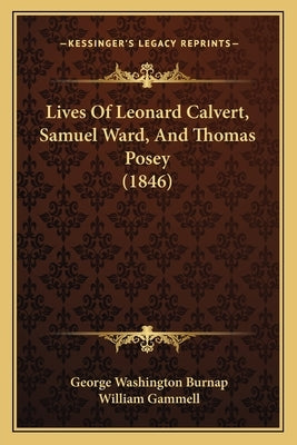 Lives Of Leonard Calvert, Samuel Ward, And Thomas Posey (1846) by Burnap, George Washington