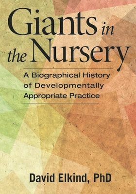 Giants in the Nursery: A Biographical History of Developmentally Appropriate Practice by Elkind, David