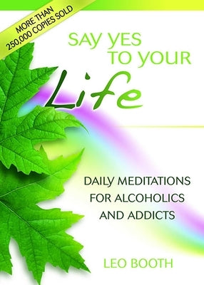Say Yes to Your Life: Daily Meditations for Alcoholics and Addicts by Booth, Leo