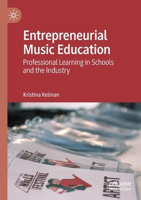 Entrepreneurial Music Education: Professional Learning in Schools and the Industry by Kelman, Kristina