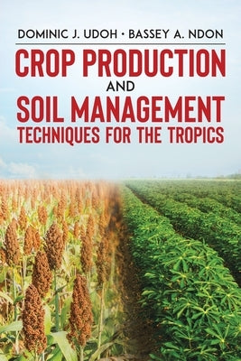 Crop Production and Soil Management Techniques for the Tropics by Udoh, Dominic J.