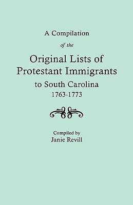 Compilation of the Original Lists of Protestant Immigrants to South Carolina, 1763-1773 by Revill, Janie