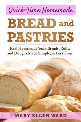 Quick-Time Homemade Bread and Pastries: Real Homemade Yeast Breads, Rolls, and Doughs Made Simple, in Less Time by Ward, Mary Ellen