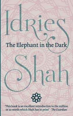 The Elephant in the Dark: Christianity, Islam and the Sufis by Shah, Idries