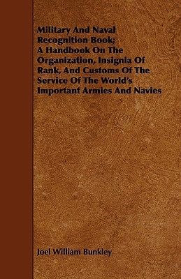 Military and Naval Recognition Book; A Handbook on the Organization, Insignia of Rank, and Customs of the Service of the World's Important Armies and by Bunkley, Joel William