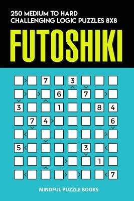Futoshiki: 250 Medium to Hard Challenging Logic Puzzles 8x8 by Mindful Puzzle Books