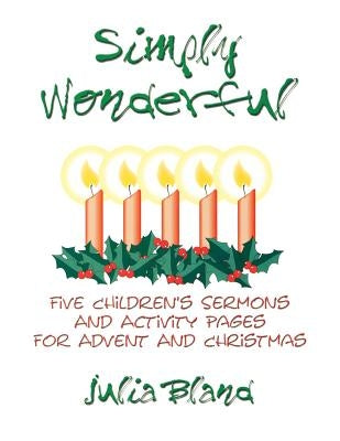 Simply Wonderful: Five Children's Sermons and Activity Pages for Advent and Christmas by Bland, Julia