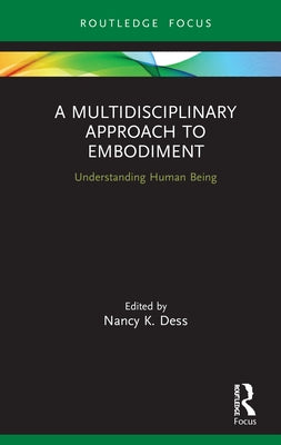 A Multidisciplinary Approach to Embodiment: Understanding Human Being by Dess, Nancy K.