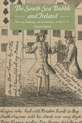 The South Sea Bubble and Ireland: Money, Banking and Investment, 1690-1721 by Walsh, Patrick