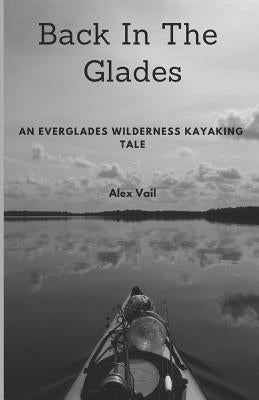 Back in the Glades: An Everglades Wilderness Kayaking Tale by Vail, Alex