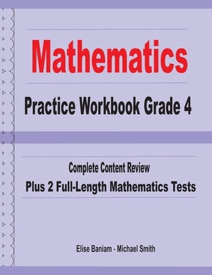 Mathematics Practice Workbook Grade 4: Complete Content Review Plus 2 Full-length Math Tests by Smith, Michael