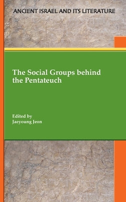 The Social Groups behind the Pentateuch by Jeon, Jaeyoung