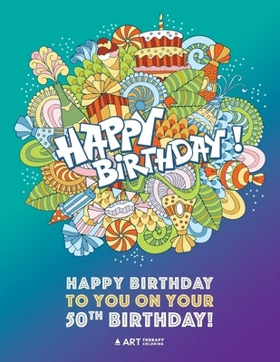Happy Birthday To You On Your 50th Birthday: Gifts for Women, 50 Year Old Present Ideas for Mom, Wife, Art Therapy, Fun Creative & Therapeutic Colouri by Art Therapy Coloring