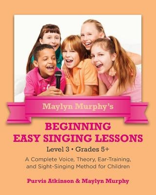 Maylyn Murphy's Beginning Easy Singing Lessons Level 3 Grades 5+: A Complete Voice, Theory, Ear-Training, and Sight-Singing Method for Children by Murphy, Maylyn