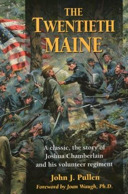 The Twentieth Maine: A Classic, the Story of Joshua Chamberlain and His Volunteer Regiment by Pullen, John J.