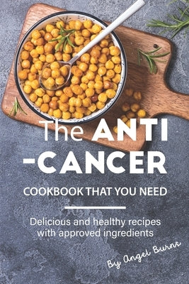 The Anti-Cancer Cookbook That You Need: Delicious and Healthy Recipes with Approved Ingredients by Burns, Angel