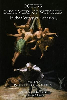 Potts's Discovery of Witches: In the County of Lancaster by Crossley, Esq James