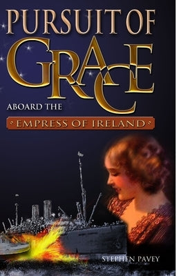 Pursuit of Grace: Aboard the Empress of Ireland by Pavey, Stephen