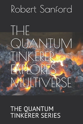 The Quantum Tinkerer Explores Multiverse: The Quantum Tinkerer Series by Sanford, Robert