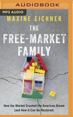 The Free-Market Family: How the Market Crushed the American Dream (and How It Can Be Restored) by Eichner, Maxine