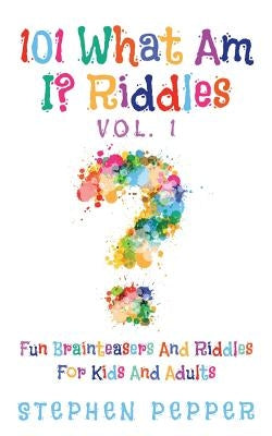 101 What Am I? Riddles - Vol. 1: Fun Brainteasers For Kids And Adults by Pepper, Stephen
