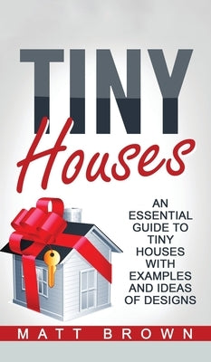 Tiny Houses: An Essential Guide to Tiny Houses with Examples and Ideas of Design by Brown, Matt