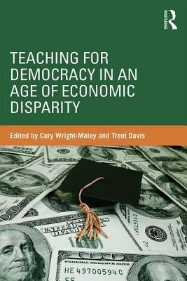 Teaching for Democracy in an Age of Economic Disparity by Wright-Maley, Cory
