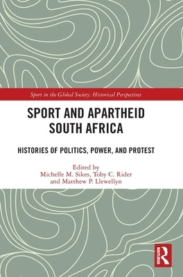 Sport and Apartheid South Africa: Histories of Politics, Power, and Protest by Sikes, Michelle M.