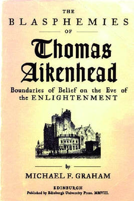 The Blasphemies of Thomas Aikenhead: Boundaries of Belief on the Eve of the Enlightenment by Graham, Michael F.