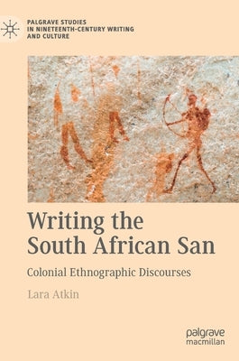 Writing the South African San: Colonial Ethnographic Discourses by Atkin, Lara