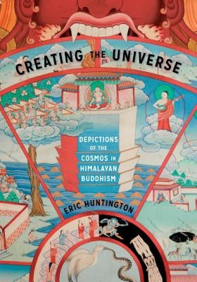 Creating the Universe: Depictions of the Cosmos in Himalayan Buddhism by Huntington, Eric