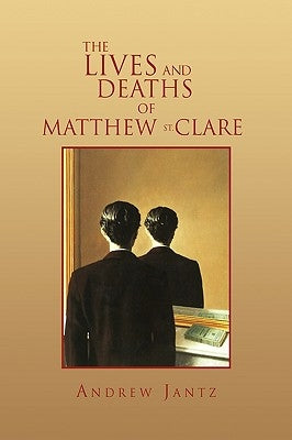 The Lives and Deaths of Matthew St. Clare by Jantz, Andrew
