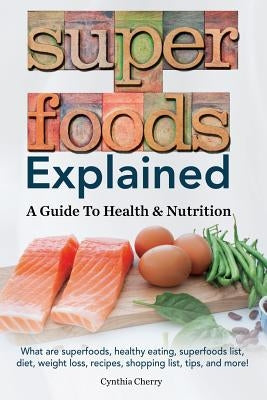 Superfoods Explained: A Guide To Health & Nutrition by Cherry, Cynthia