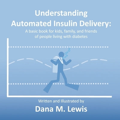Understanding Automated Insulin Delivery: A basic book for kids, family, and friends of people living with diabetes by Lewis, Dana M.