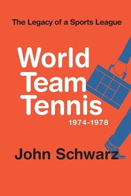 World Team Tennis and the Legacy of a Sports League: 1974-1978 by Schwarz, John