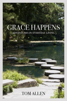 Grace Happens: Adventures in Everyday Living by Allen, Tom