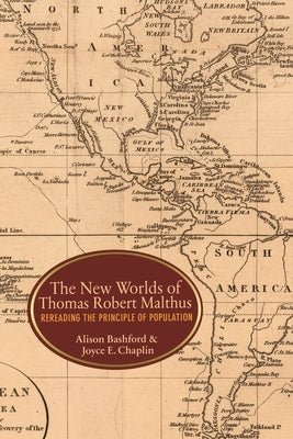 The New Worlds of Thomas Robert Malthus: Rereading the Principle of Population by Bashford, Alison