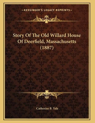 Story Of The Old Willard House Of Deerfield, Massachusetts (1887) by Yale, Catherine B.
