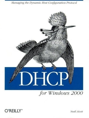 DHCP for Windows 2000: Managing the Dynamic Host Configuration Protocol by Alcott, Neall