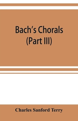 Bach's chorals (Part III) The Hymns and Hymn Melodies of the Organ Works by Sanford Terry, Charles