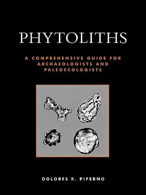 Phytoliths: A Comprehensive Guide for Archaeologists and Paleoecologists by Piperno, Dolores R.