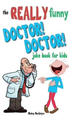 The Really Funny Doctor! Doctor! Joke Book For Kids: Over 200 side-splitting, rib-tickling jokes that are guaranteed to keep the doctor at bay! by MacIntyre, Mickey