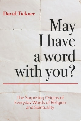 May I Have a Word With You?: The Surprising Origins of Everyday Words of Religion and Spirituality by Tickner, David