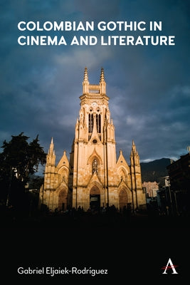 Colombian Gothic in Cinema and Literature by Eljaiek-Rodriguez, Gabriel