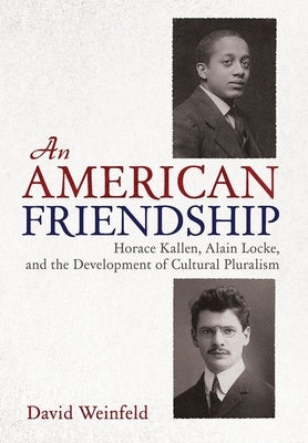 An American Friendship: Horace Kallen, Alain Locke, and the Development of Cultural Pluralism by Weinfeld, David