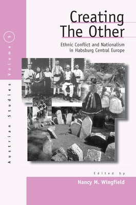 Creating the Other: Ethnic Conflict & Nationalism in Habsburg Central Europe by Wingfield, Nancy M.