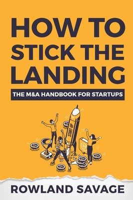 How to Stick the Landing: The M&A Handbook for Startups by Savage, Rowland M.