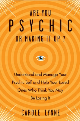 Are You Psychic or Making It Up?: Understand and Manage Your Psychic Self and Help Your Loved Ones Who Think You May Be Losing It by Lynne, Carole