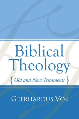 Biblical Theology: Old and New Testaments by Vos, Geerhardus